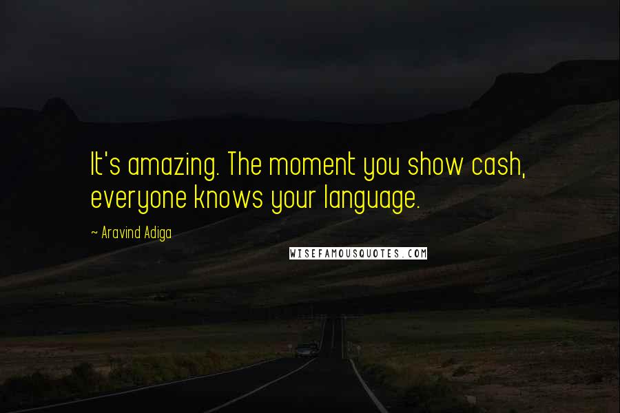 Aravind Adiga Quotes: It's amazing. The moment you show cash, everyone knows your language.