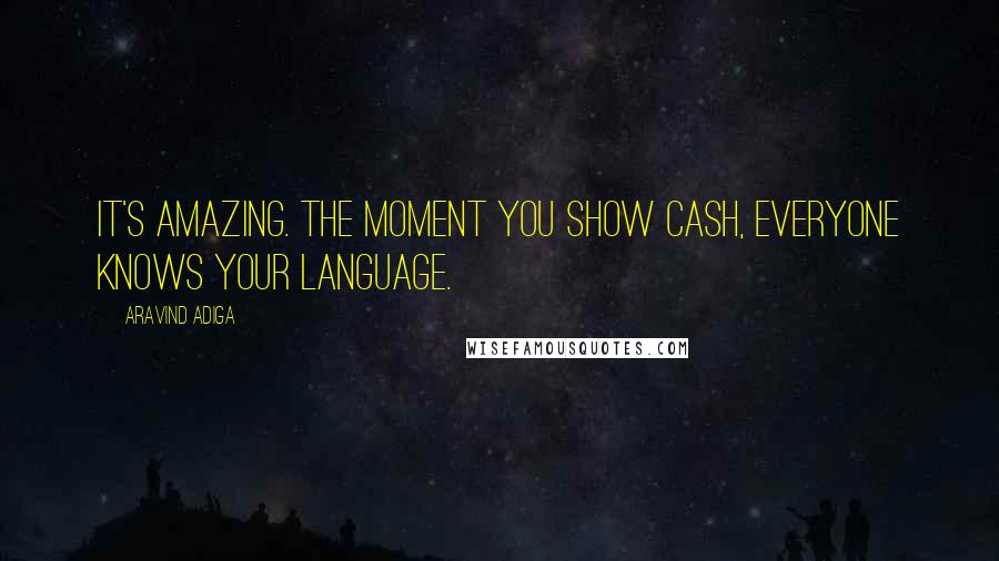 Aravind Adiga Quotes: It's amazing. The moment you show cash, everyone knows your language.