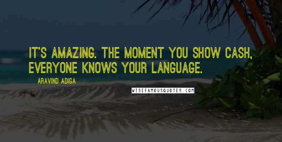 Aravind Adiga Quotes: It's amazing. The moment you show cash, everyone knows your language.