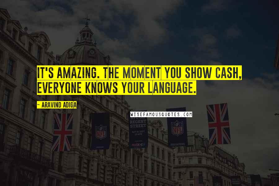 Aravind Adiga Quotes: It's amazing. The moment you show cash, everyone knows your language.