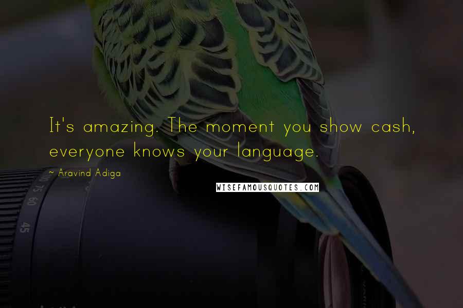 Aravind Adiga Quotes: It's amazing. The moment you show cash, everyone knows your language.