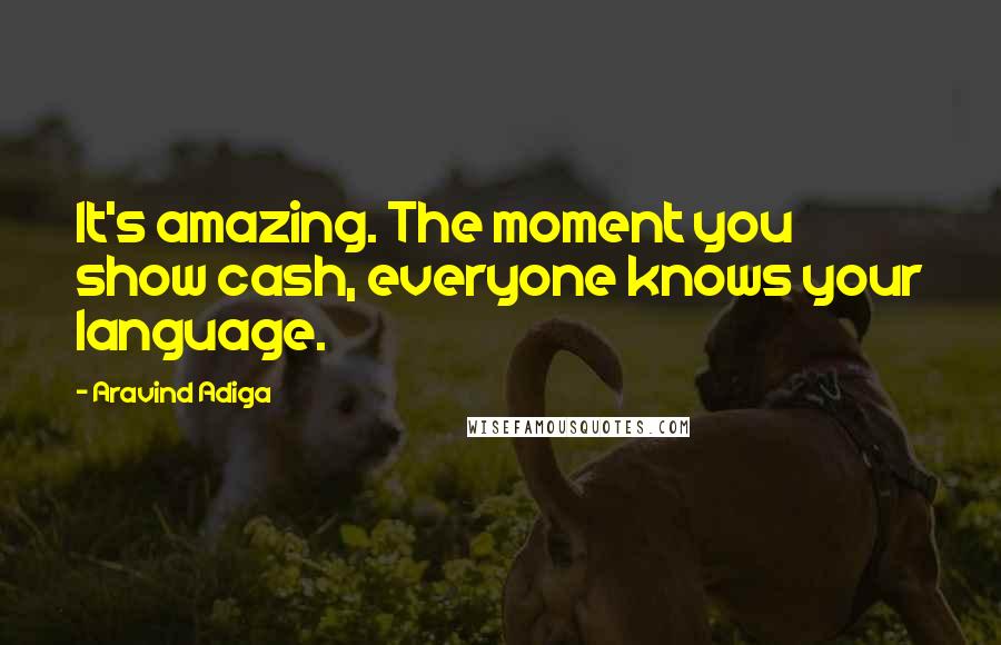 Aravind Adiga Quotes: It's amazing. The moment you show cash, everyone knows your language.