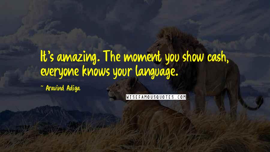 Aravind Adiga Quotes: It's amazing. The moment you show cash, everyone knows your language.