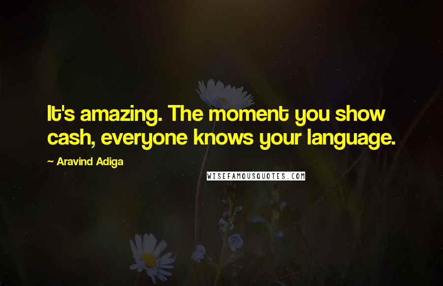 Aravind Adiga Quotes: It's amazing. The moment you show cash, everyone knows your language.