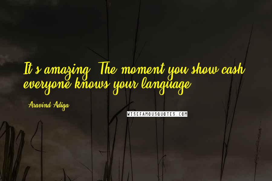 Aravind Adiga Quotes: It's amazing. The moment you show cash, everyone knows your language.