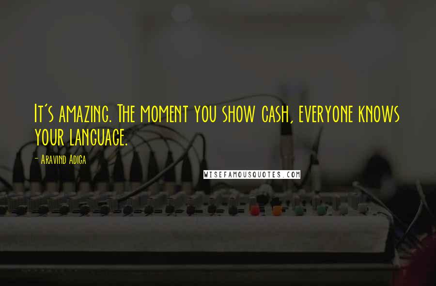 Aravind Adiga Quotes: It's amazing. The moment you show cash, everyone knows your language.