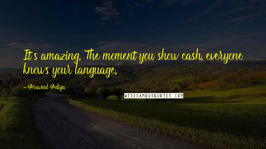 Aravind Adiga Quotes: It's amazing. The moment you show cash, everyone knows your language.