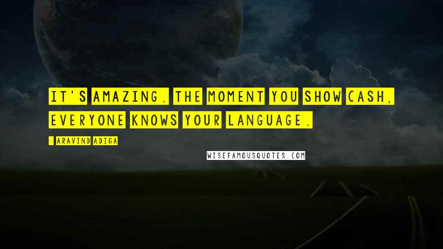 Aravind Adiga Quotes: It's amazing. The moment you show cash, everyone knows your language.