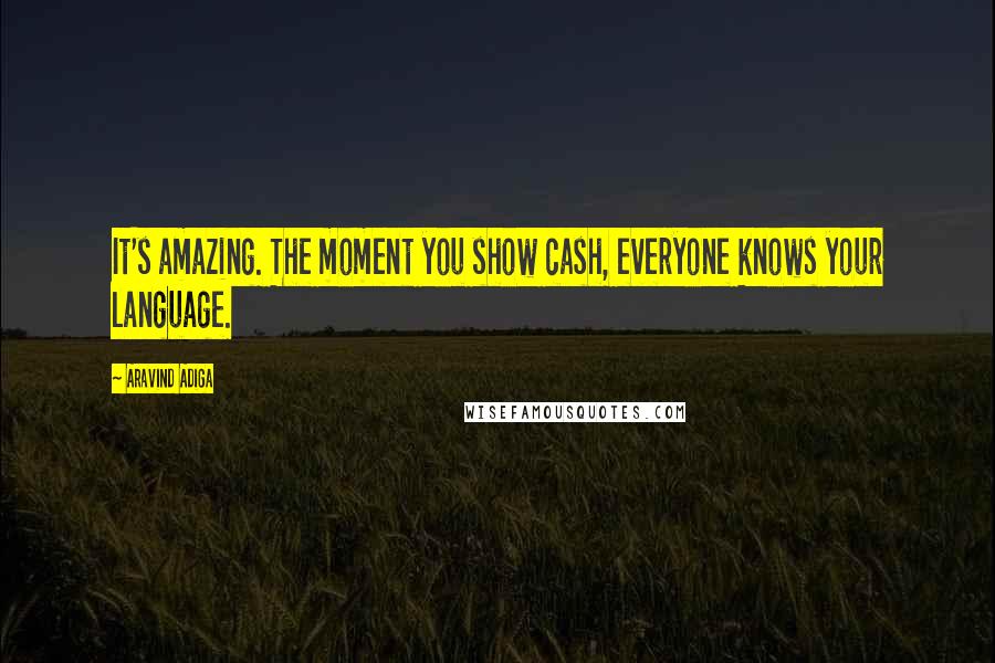 Aravind Adiga Quotes: It's amazing. The moment you show cash, everyone knows your language.
