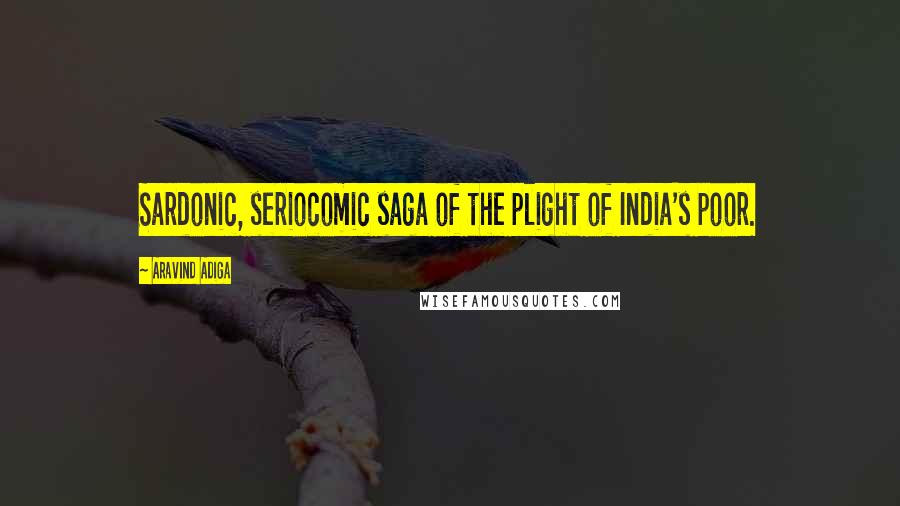 Aravind Adiga Quotes: Sardonic, seriocomic saga of the plight of India's poor.