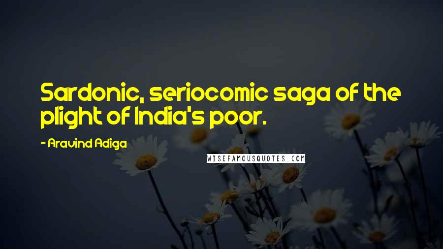 Aravind Adiga Quotes: Sardonic, seriocomic saga of the plight of India's poor.