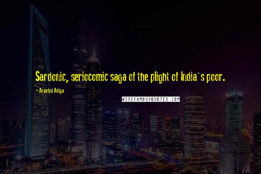 Aravind Adiga Quotes: Sardonic, seriocomic saga of the plight of India's poor.