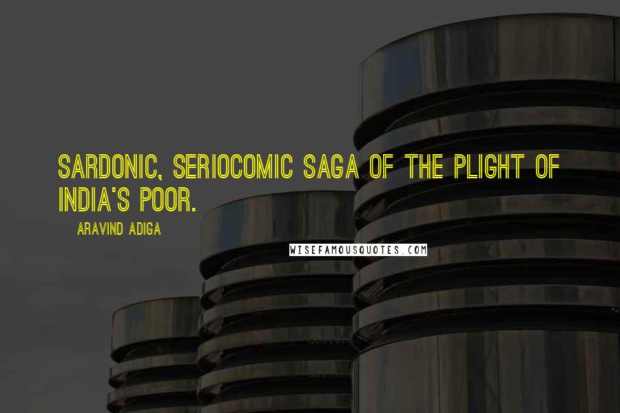 Aravind Adiga Quotes: Sardonic, seriocomic saga of the plight of India's poor.
