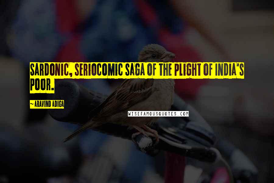 Aravind Adiga Quotes: Sardonic, seriocomic saga of the plight of India's poor.