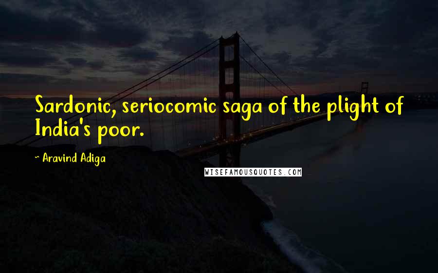 Aravind Adiga Quotes: Sardonic, seriocomic saga of the plight of India's poor.