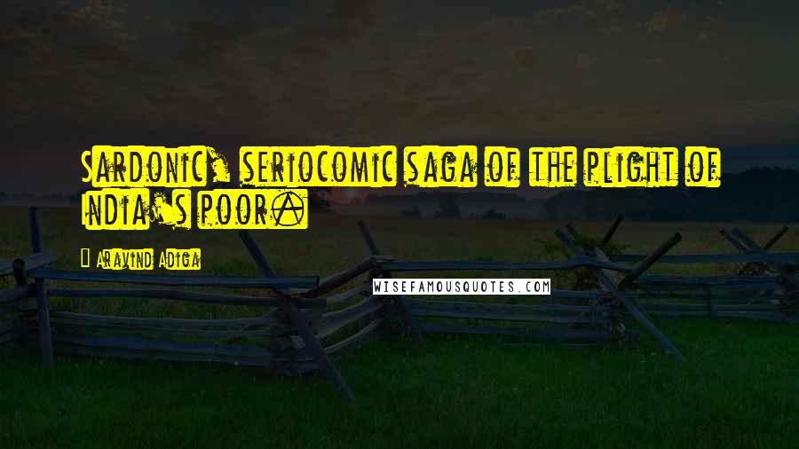 Aravind Adiga Quotes: Sardonic, seriocomic saga of the plight of India's poor.