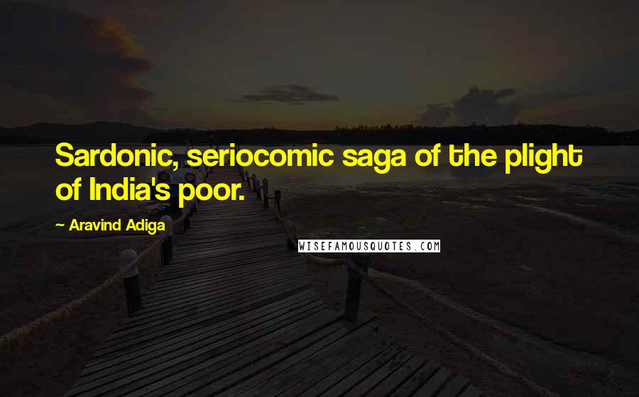 Aravind Adiga Quotes: Sardonic, seriocomic saga of the plight of India's poor.