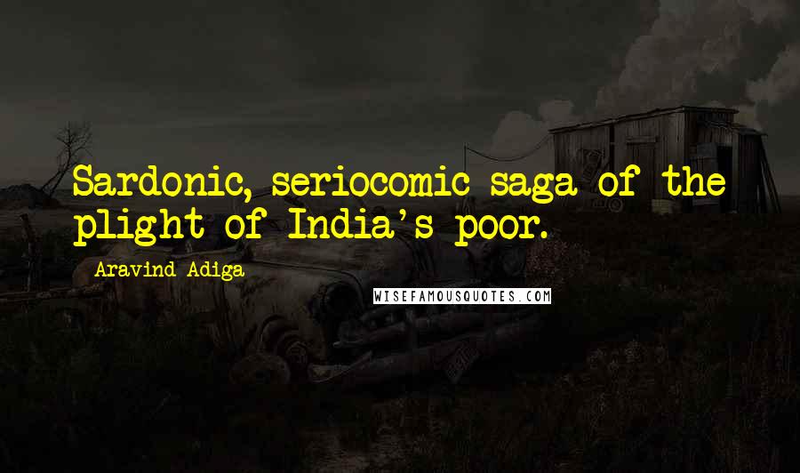 Aravind Adiga Quotes: Sardonic, seriocomic saga of the plight of India's poor.