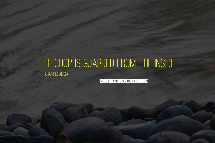 Aravind Adiga Quotes: The coop is guarded from the inside.