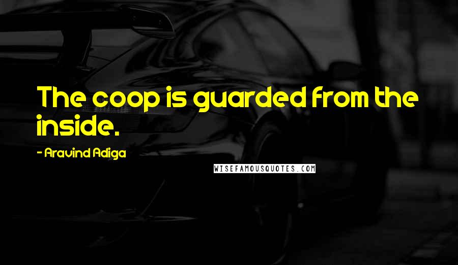 Aravind Adiga Quotes: The coop is guarded from the inside.