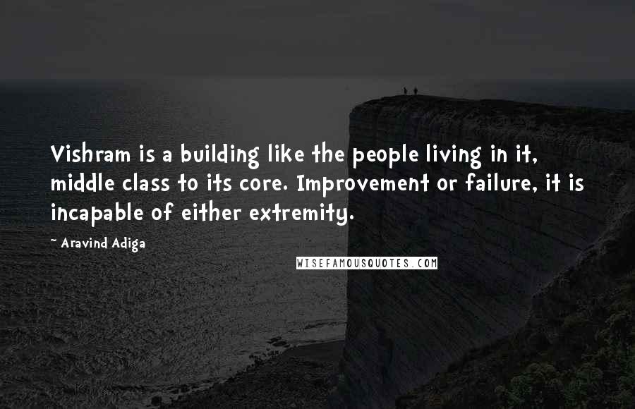 Aravind Adiga Quotes: Vishram is a building like the people living in it, middle class to its core. Improvement or failure, it is incapable of either extremity.