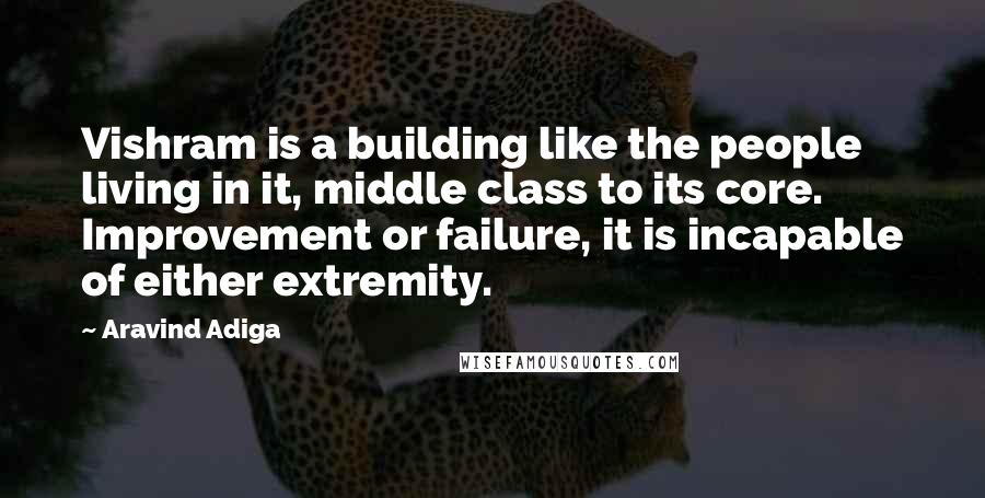 Aravind Adiga Quotes: Vishram is a building like the people living in it, middle class to its core. Improvement or failure, it is incapable of either extremity.