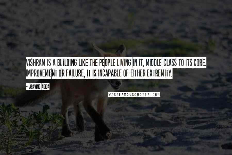 Aravind Adiga Quotes: Vishram is a building like the people living in it, middle class to its core. Improvement or failure, it is incapable of either extremity.