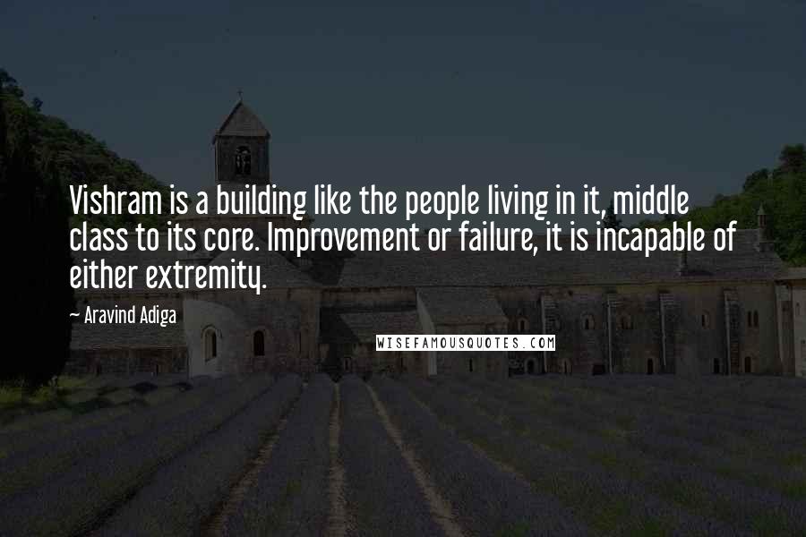 Aravind Adiga Quotes: Vishram is a building like the people living in it, middle class to its core. Improvement or failure, it is incapable of either extremity.