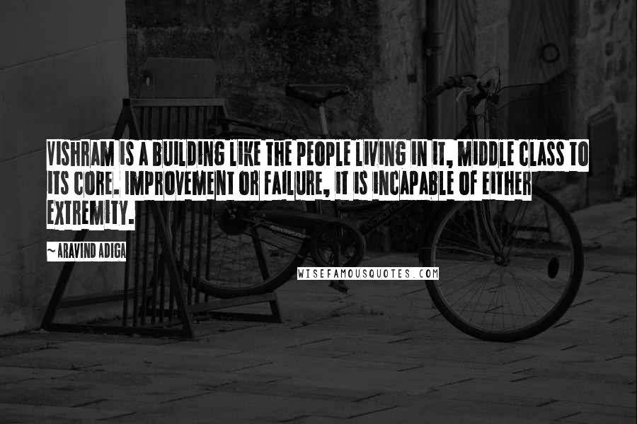 Aravind Adiga Quotes: Vishram is a building like the people living in it, middle class to its core. Improvement or failure, it is incapable of either extremity.