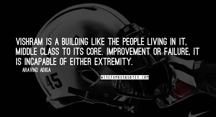 Aravind Adiga Quotes: Vishram is a building like the people living in it, middle class to its core. Improvement or failure, it is incapable of either extremity.
