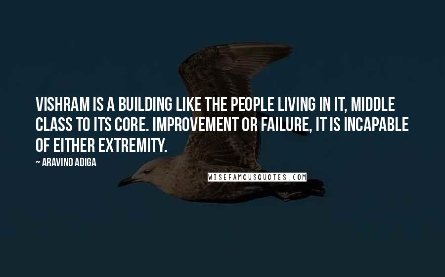 Aravind Adiga Quotes: Vishram is a building like the people living in it, middle class to its core. Improvement or failure, it is incapable of either extremity.