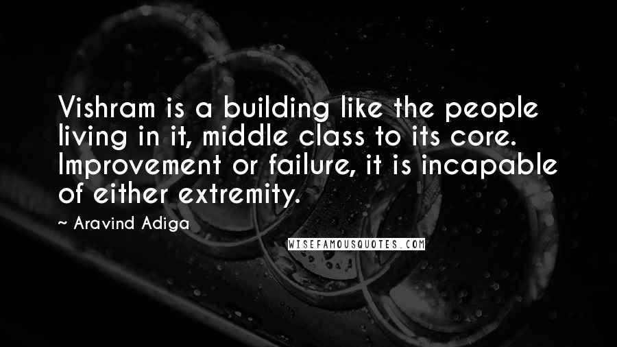 Aravind Adiga Quotes: Vishram is a building like the people living in it, middle class to its core. Improvement or failure, it is incapable of either extremity.