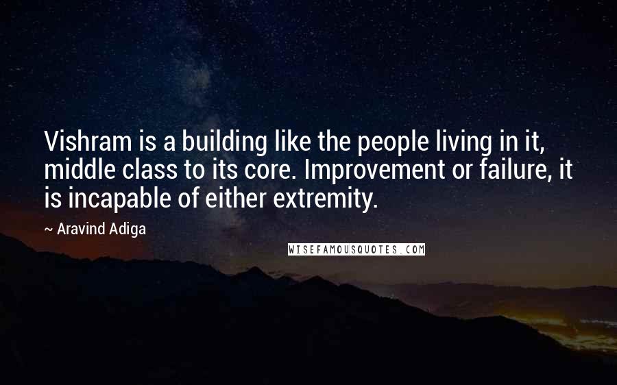 Aravind Adiga Quotes: Vishram is a building like the people living in it, middle class to its core. Improvement or failure, it is incapable of either extremity.