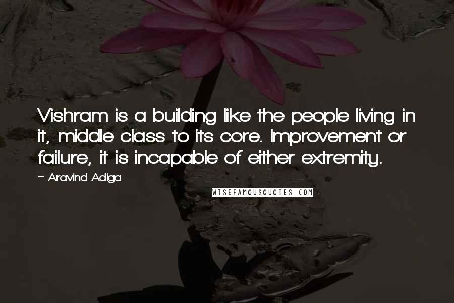 Aravind Adiga Quotes: Vishram is a building like the people living in it, middle class to its core. Improvement or failure, it is incapable of either extremity.