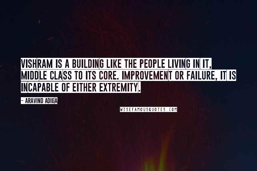 Aravind Adiga Quotes: Vishram is a building like the people living in it, middle class to its core. Improvement or failure, it is incapable of either extremity.