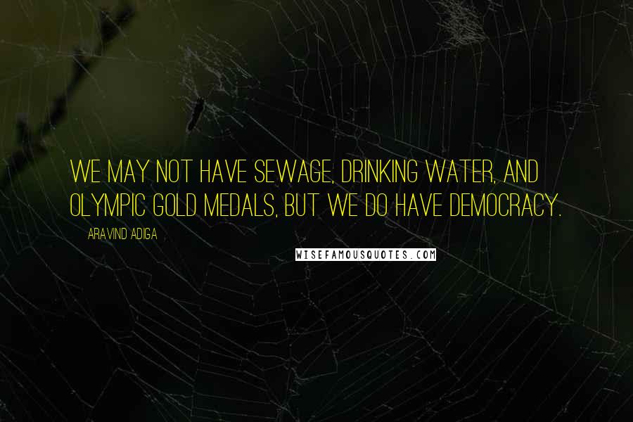 Aravind Adiga Quotes: We may not have sewage, drinking water, and Olympic gold medals, but we do have democracy.