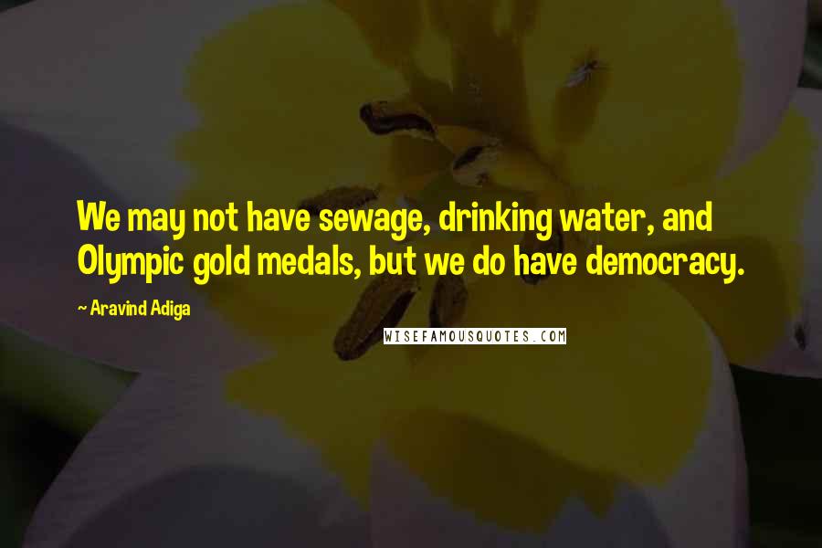 Aravind Adiga Quotes: We may not have sewage, drinking water, and Olympic gold medals, but we do have democracy.