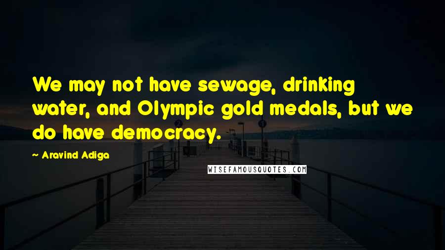 Aravind Adiga Quotes: We may not have sewage, drinking water, and Olympic gold medals, but we do have democracy.