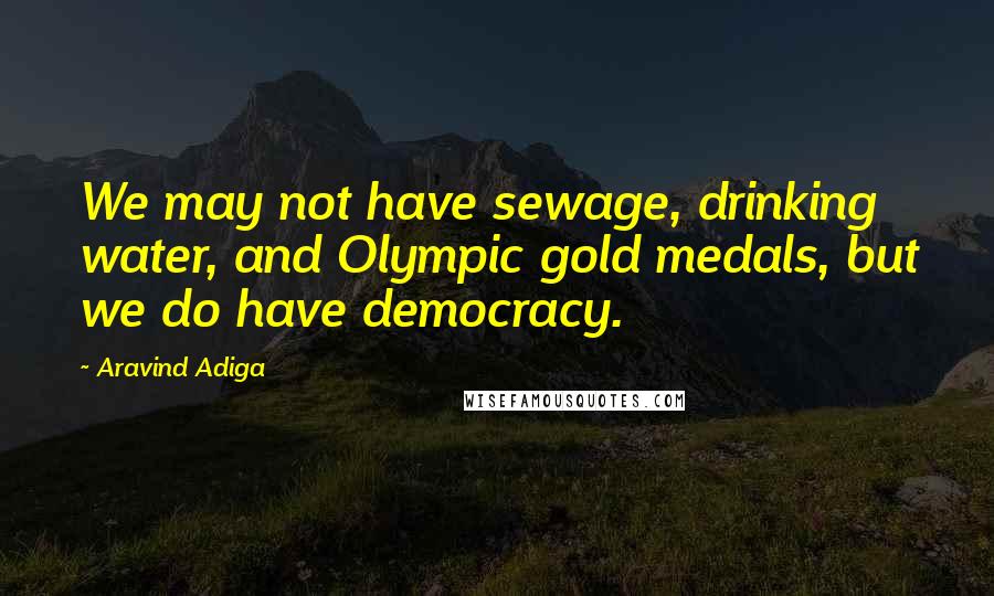 Aravind Adiga Quotes: We may not have sewage, drinking water, and Olympic gold medals, but we do have democracy.