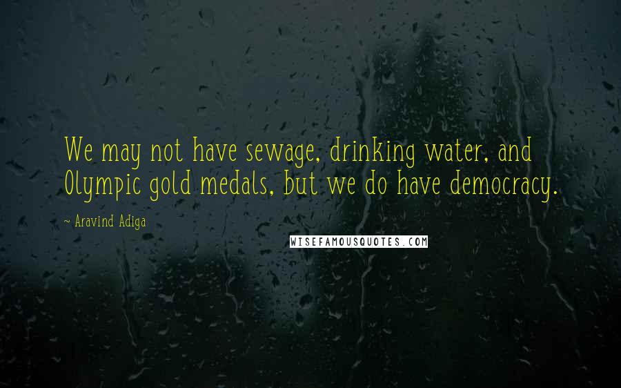 Aravind Adiga Quotes: We may not have sewage, drinking water, and Olympic gold medals, but we do have democracy.