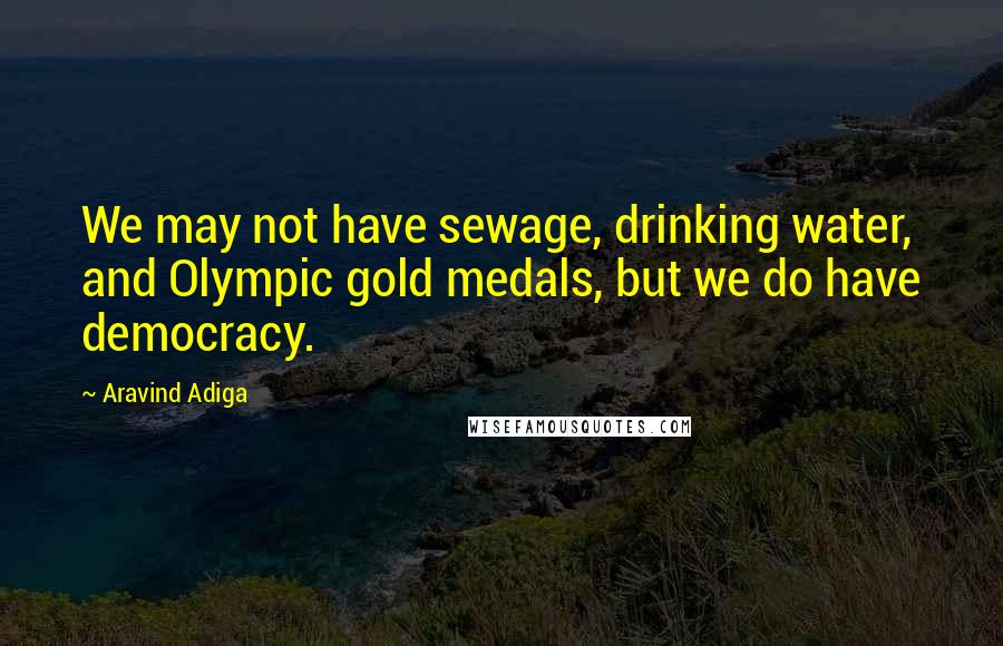 Aravind Adiga Quotes: We may not have sewage, drinking water, and Olympic gold medals, but we do have democracy.