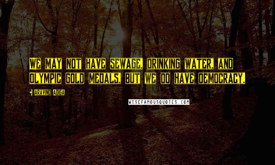 Aravind Adiga Quotes: We may not have sewage, drinking water, and Olympic gold medals, but we do have democracy.