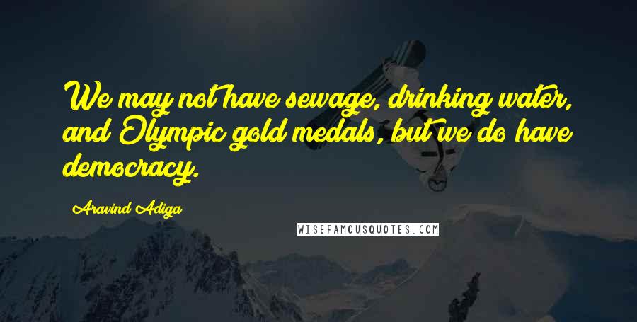 Aravind Adiga Quotes: We may not have sewage, drinking water, and Olympic gold medals, but we do have democracy.