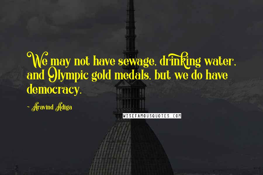 Aravind Adiga Quotes: We may not have sewage, drinking water, and Olympic gold medals, but we do have democracy.