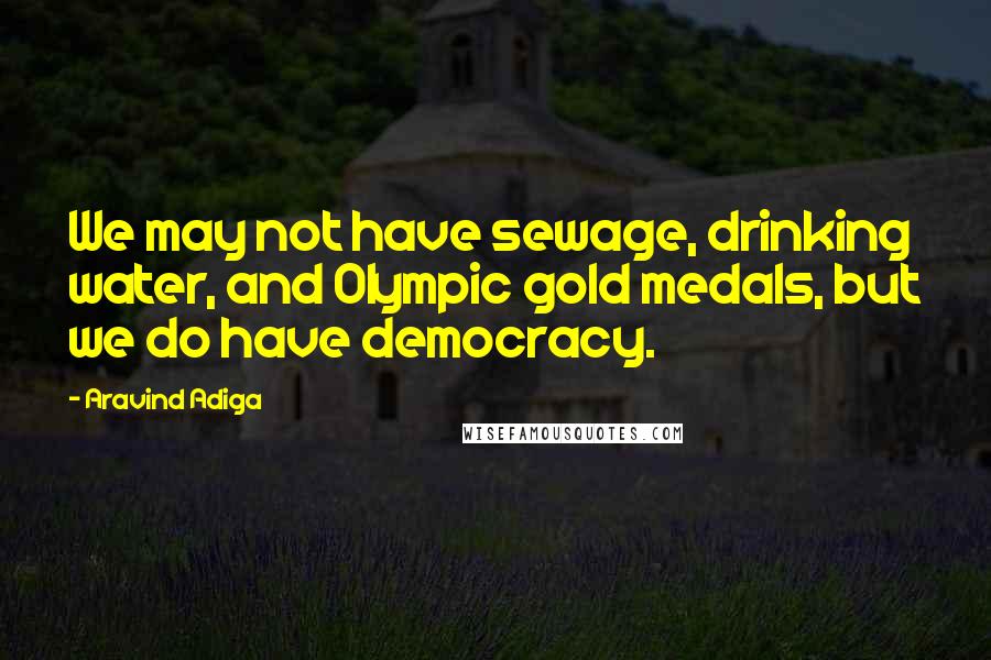 Aravind Adiga Quotes: We may not have sewage, drinking water, and Olympic gold medals, but we do have democracy.