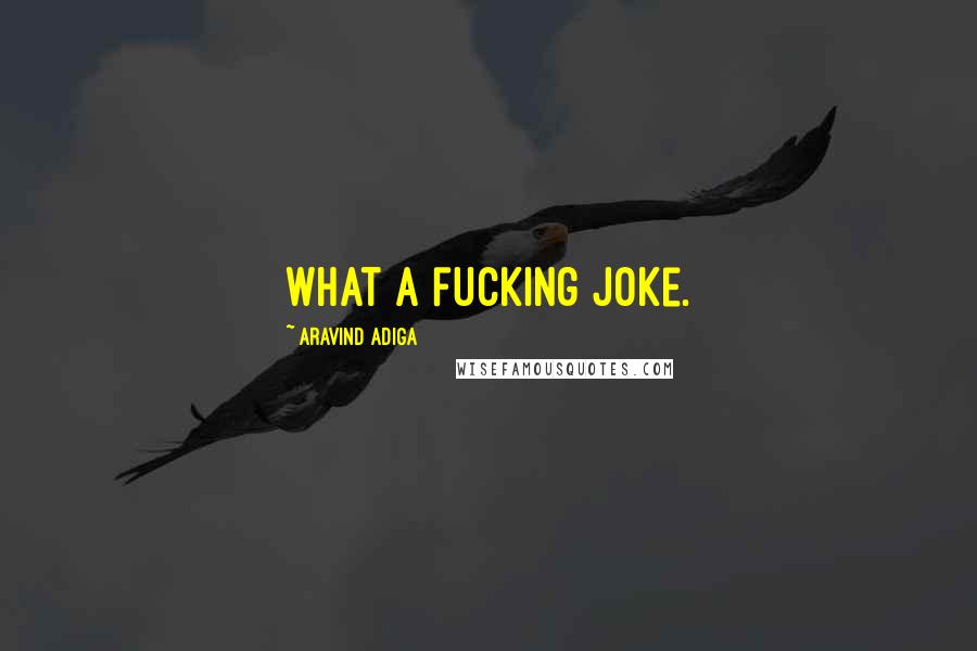 Aravind Adiga Quotes: What a fucking joke.