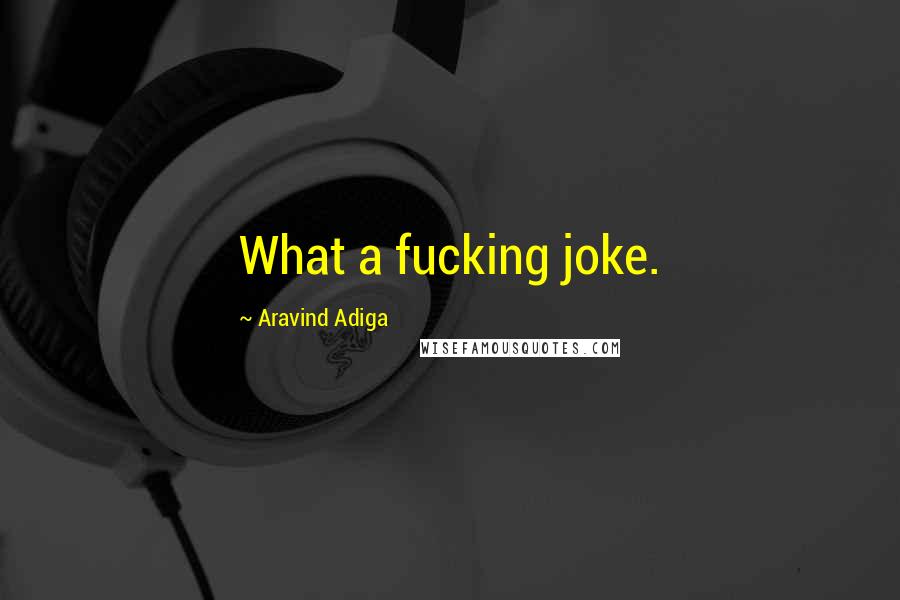 Aravind Adiga Quotes: What a fucking joke.
