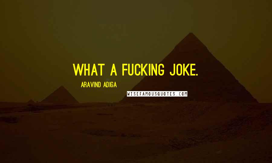 Aravind Adiga Quotes: What a fucking joke.