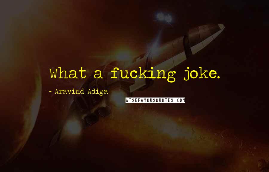 Aravind Adiga Quotes: What a fucking joke.