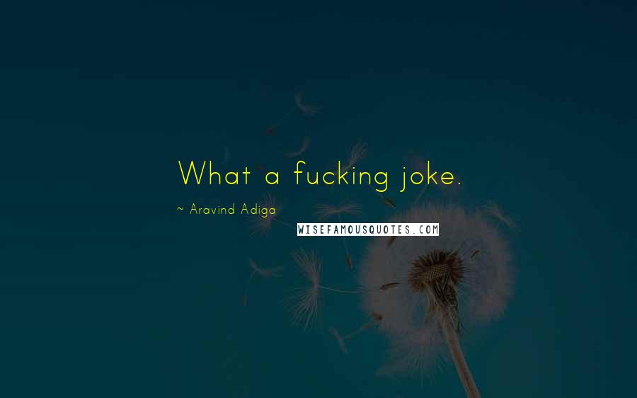 Aravind Adiga Quotes: What a fucking joke.